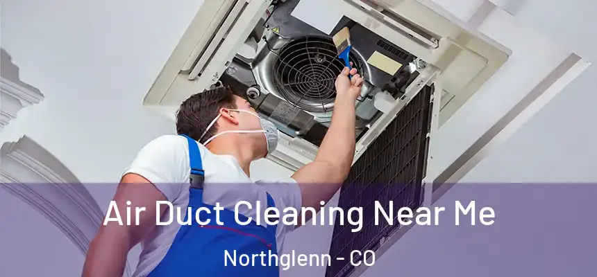 Air Duct Cleaning Near Me Northglenn - CO
