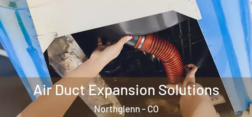 Air Duct Expansion Solutions Northglenn - CO