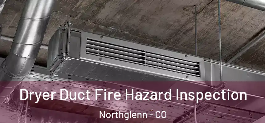  Dryer Duct Fire Hazard Inspection Northglenn - CO