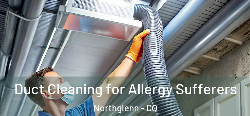  Duct Cleaning for Allergy Sufferers Northglenn - CO