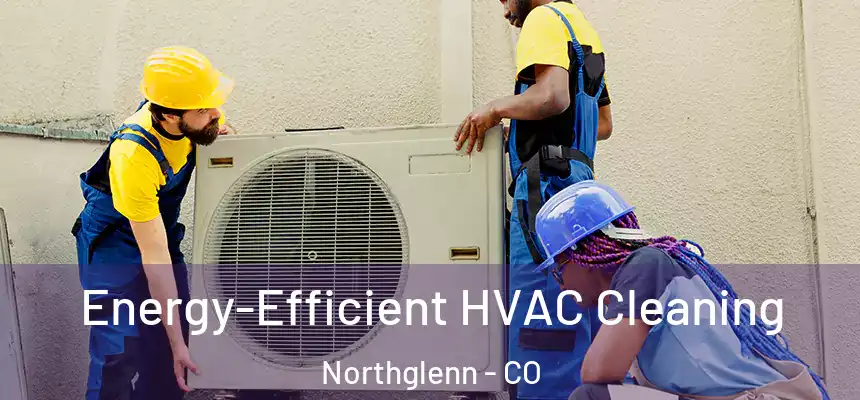 Energy-Efficient HVAC Cleaning Northglenn - CO