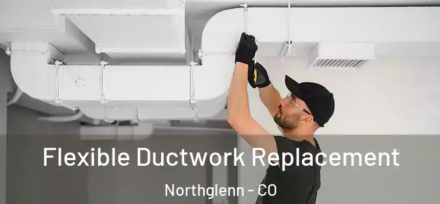  Flexible Ductwork Replacement Northglenn - CO