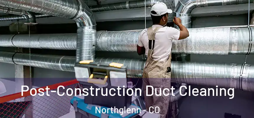  Post-Construction Duct Cleaning Northglenn - CO