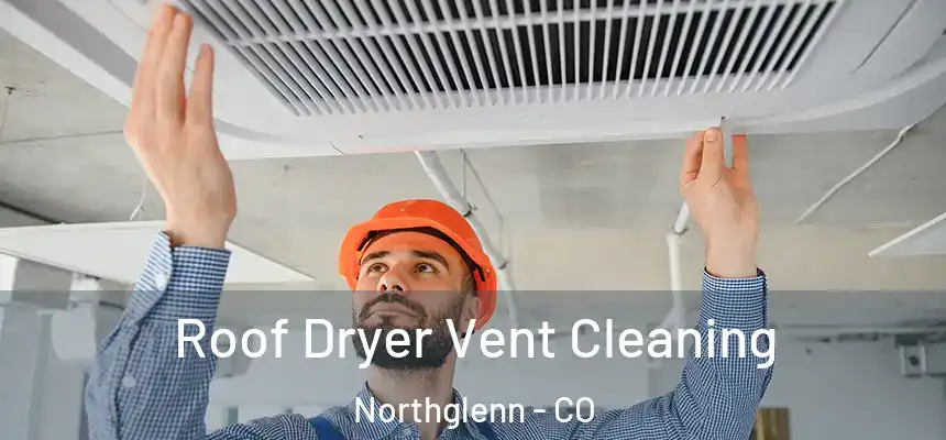  Roof Dryer Vent Cleaning Northglenn - CO